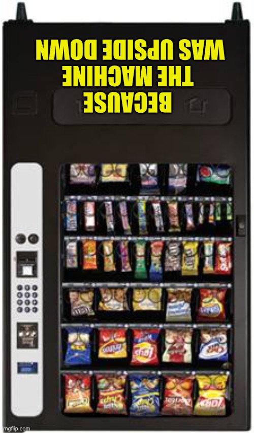 vending machine | BECAUSE THE MACHINE WAS UPSIDE DOWN | image tagged in vending machine | made w/ Imgflip meme maker