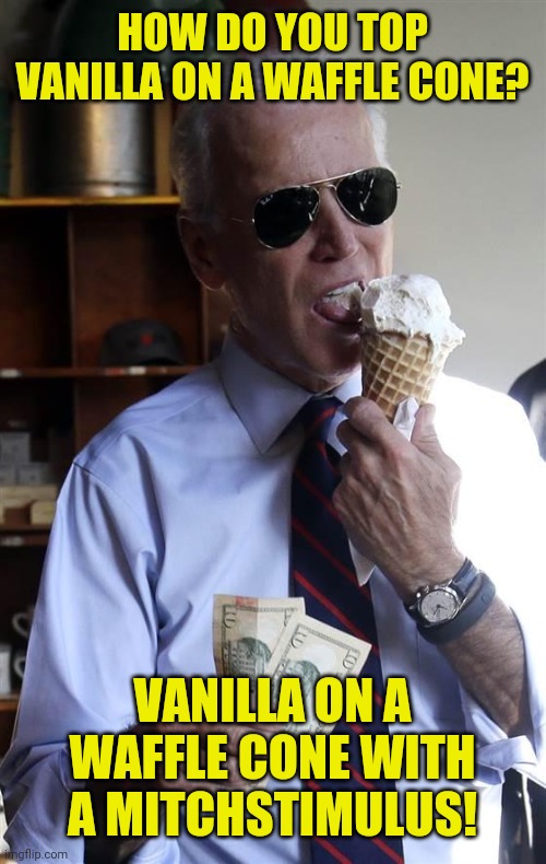 Joe Biden Ice Cream and Cash | HOW DO YOU TOP VANILLA ON A WAFFLE CONE? VANILLA ON A WAFFLE CONE WITH A MITCHSTIMULUS! | image tagged in joe biden ice cream and cash | made w/ Imgflip meme maker