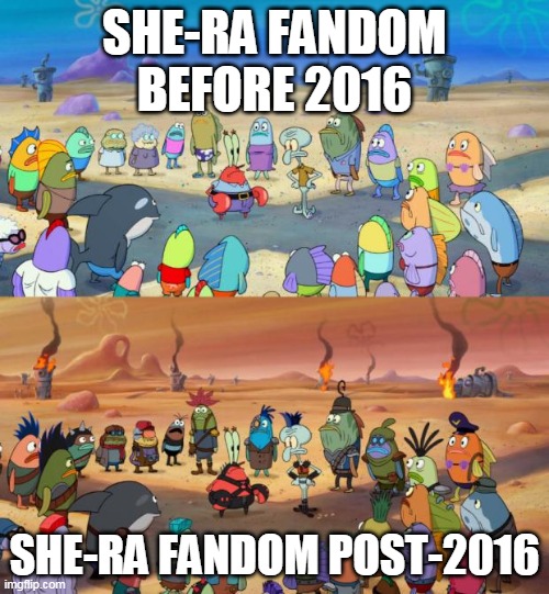 SpongeBob Apocalypse | SHE-RA FANDOM BEFORE 2016; SHE-RA FANDOM POST-2016 | image tagged in spongebob apocalypse | made w/ Imgflip meme maker