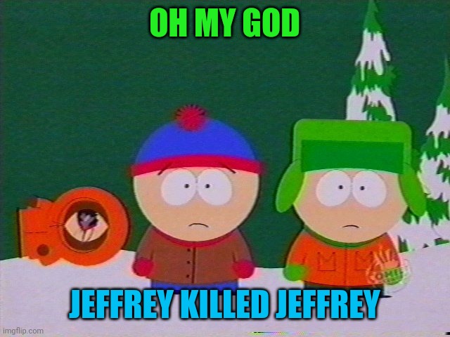 they killed kenny | OH MY GOD JEFFREY KILLED JEFFREY | image tagged in they killed kenny | made w/ Imgflip meme maker