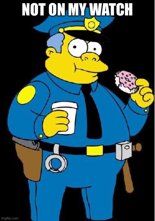 Chief Wiggum | NOT ON MY WATCH | image tagged in chief wiggum | made w/ Imgflip meme maker