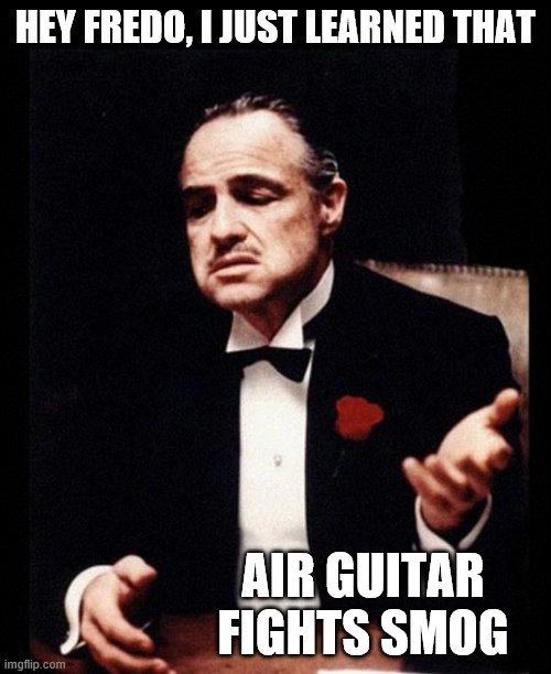 If you don't get the reference, I'm too old. | HEY FREDO, I JUST LEARNED THAT; AIR GUITAR FIGHTS SMOG | image tagged in godfather,bill and ted,environment,air guitar,funny memes | made w/ Imgflip meme maker