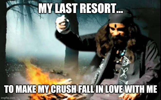 Black magic | MY LAST RESORT... TO MAKE MY CRUSH FALL IN LOVE WITH ME | image tagged in crush | made w/ Imgflip meme maker