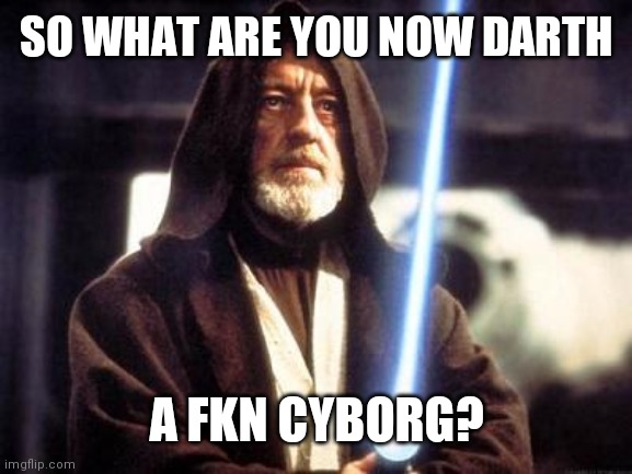 Star Wars Force | SO WHAT ARE YOU NOW DARTH; A FKN CYBORG? | image tagged in star wars force | made w/ Imgflip meme maker