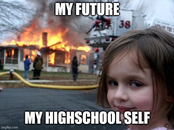 Disaster Girl | MY FUTURE; MY HIGHSCHOOL SELF | image tagged in memes,disaster girl | made w/ Imgflip meme maker