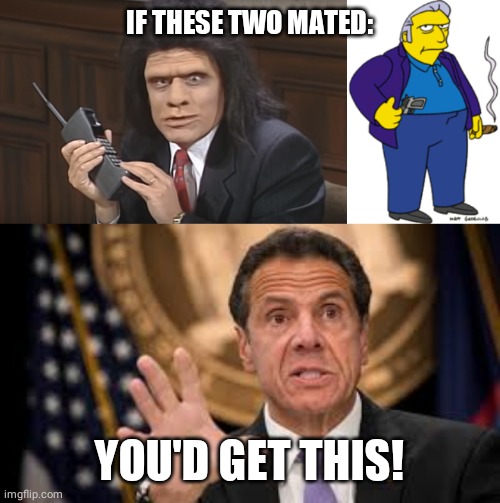 IF THESE TWO MATED:; YOU'D GET THIS! | image tagged in gov cuomo | made w/ Imgflip meme maker