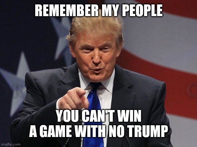 Donald trump | REMEMBER MY PEOPLE; YOU CAN'T WIN A GAME WITH NO TRUMP | image tagged in donald trump | made w/ Imgflip meme maker