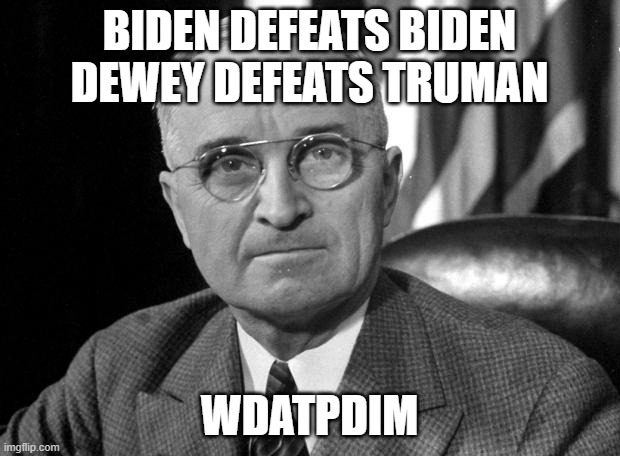 Harry S Truman | BIDEN DEFEATS BIDEN DEWEY DEFEATS TRUMAN; WDATPDIM | image tagged in harry s truman | made w/ Imgflip meme maker