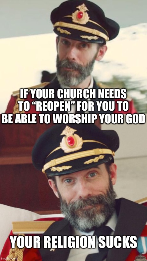 IF YOUR CHURCH NEEDS TO “REOPEN” FOR YOU TO BE ABLE TO WORSHIP YOUR GOD; YOUR RELIGION SUCKS | image tagged in captain obvious | made w/ Imgflip meme maker