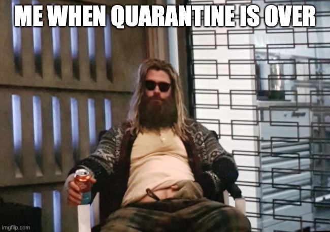 Fat Thor | ME WHEN QUARANTINE IS OVER | image tagged in fat thor | made w/ Imgflip meme maker