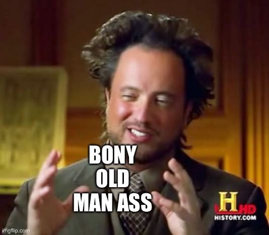 I am told a memer has an acronym which stands for this :) | BONY OLD MAN ASS | image tagged in memes,ancient aliens,imgflippers,imgflipper,imgflip humor,imgflip users | made w/ Imgflip meme maker