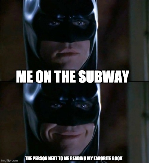 Batman Smiles Meme | ME ON THE SUBWAY; THE PERSON NEXT TO ME READING MY FAVORITE BOOK | image tagged in memes,batman smiles | made w/ Imgflip meme maker