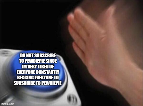 Blank Nut Button Meme | DO NOT SUBSCRIBE TO PEWDIEPIE SINCE IM VERY TIRED OF EVERYONE CONSTANTLY BEGGING EVERYONE TO SUBSCRIBE TO PEWDIEPIE | image tagged in memes,blank nut button | made w/ Imgflip meme maker