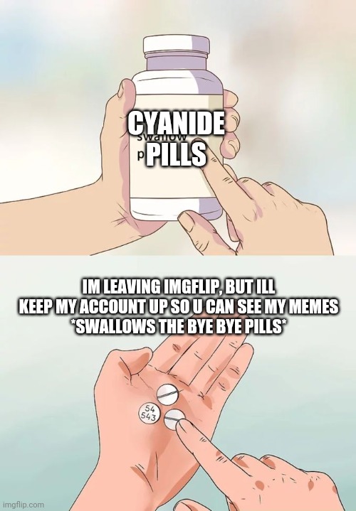 Bye imgflip forever | CYANIDE PILLS; IM LEAVING IMGFLIP, BUT ILL KEEP MY ACCOUNT UP SO U CAN SEE MY MEMES
*SWALLOWS THE BYE BYE PILLS* | image tagged in memes,hard to swallow pills | made w/ Imgflip meme maker