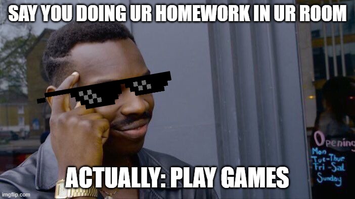 Roll Safe Think About It Meme | SAY YOU DOING UR HOMEWORK IN UR ROOM; ACTUALLY: PLAY GAMES | image tagged in memes,roll safe think about it | made w/ Imgflip meme maker