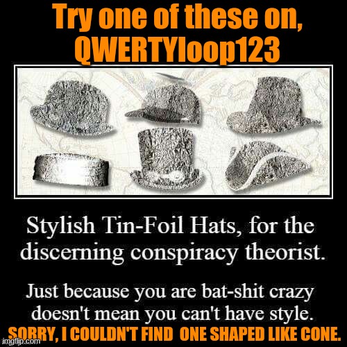 Try one of these on,
QWERTYloop123 SORRY, I COULDN'T FIND  ONE SHAPED LIKE CONE. | made w/ Imgflip meme maker