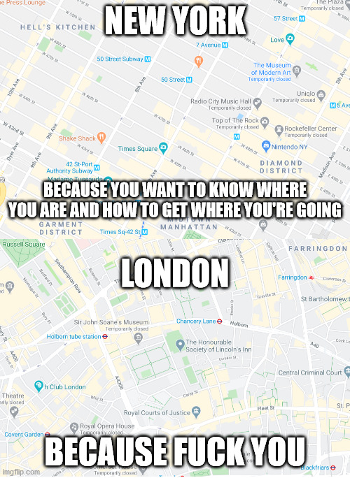 london vs. new york | NEW YORK; BECAUSE YOU WANT TO KNOW WHERE YOU ARE AND HOW TO GET WHERE YOU'RE GOING; LONDON; BECAUSE FUCK YOU | image tagged in london vs new york | made w/ Imgflip meme maker