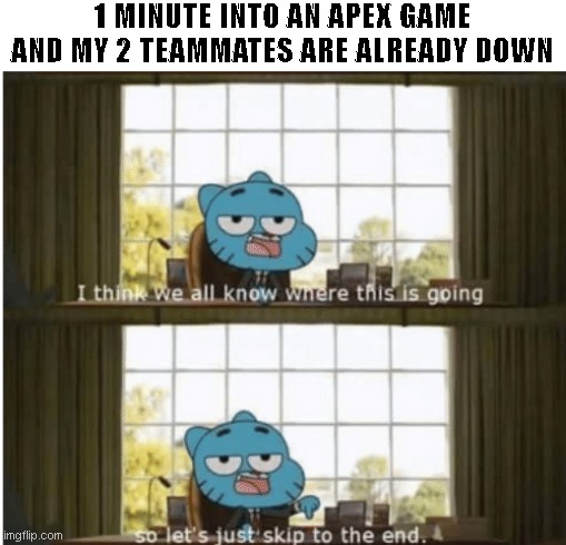 1 MINUTE INTO AN APEX GAME AND MY 2 TEAMMATES ARE ALREADY DOWN | made w/ Imgflip meme maker
