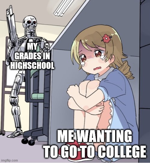 Anime Girl Hiding from Terminator | MY GRADES IN HIGHSCHOOL; ME WANTING TO GO TO COLLEGE | image tagged in anime girl hiding from terminator | made w/ Imgflip meme maker