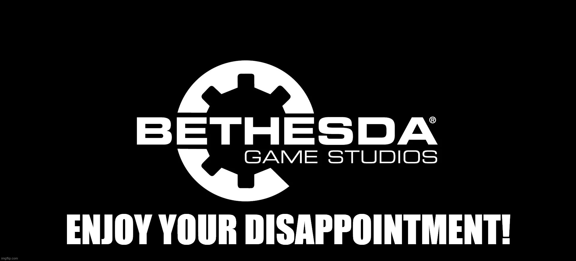 ENJOY YOUR DISAPPOINTMENT! | image tagged in bethesda,meme,enjoy your disappointment,greedy company | made w/ Imgflip meme maker