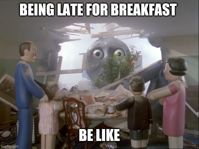 Thomas | BEING LATE FOR BREAKFAST; BE LIKE | image tagged in thomas | made w/ Imgflip meme maker