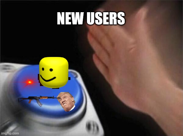 Blank Nut Button | NEW USERS | image tagged in memes,blank nut button | made w/ Imgflip meme maker