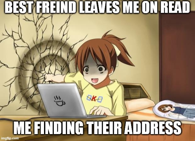 time to die b | BEST FREIND LEAVES ME ON READ; ME FINDING THEIR ADDRESS | image tagged in when an anime leaves you on a cliffhanger | made w/ Imgflip meme maker