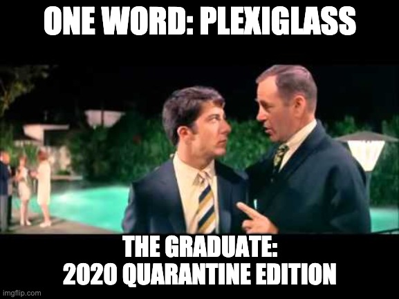 The Graduate: Quarantine Edition |  ONE WORD: PLEXIGLASS; THE GRADUATE: 2020 QUARANTINE EDITION | image tagged in quarantine,plexiglass,plastics,graduate | made w/ Imgflip meme maker
