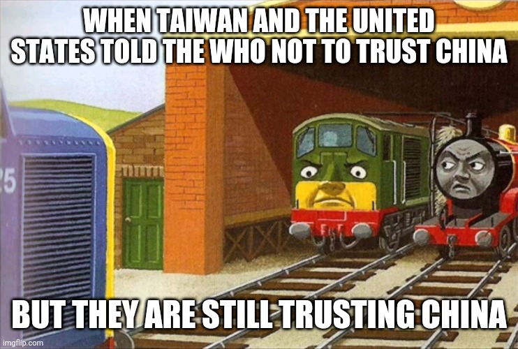 Thomas | WHEN TAIWAN AND THE UNITED STATES TOLD THE WHO NOT TO TRUST CHINA; BUT THEY ARE STILL TRUSTING CHINA | image tagged in thomas | made w/ Imgflip meme maker