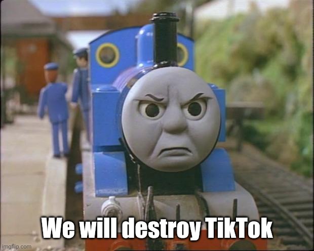 Thomas the tank engine | We will destroy TikTok | image tagged in thomas the tank engine | made w/ Imgflip meme maker