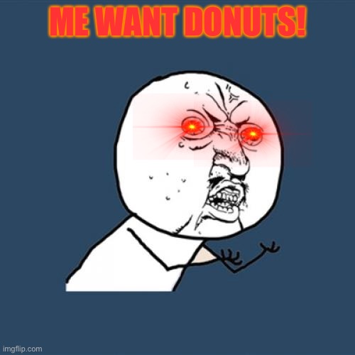 Y U No Meme | ME WANT DONUTS! | image tagged in memes,y u no | made w/ Imgflip meme maker