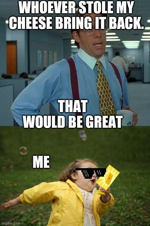 WHOEVER STOLE MY CHEESE BRING IT BACK. THAT WOULD BE GREAT; ME | image tagged in memes,that would be great,girl running | made w/ Imgflip meme maker
