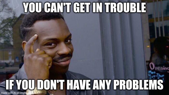 Roll Safe Think About It | YOU CAN'T GET IN TROUBLE; IF YOU DON'T HAVE ANY PROBLEMS | image tagged in memes,roll safe think about it | made w/ Imgflip meme maker