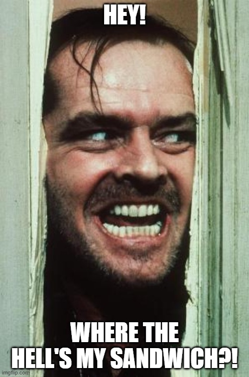 HUNGRY JACK |  HEY! WHERE THE HELL'S MY SANDWICH?! | image tagged in memes,here's johnny,shining,jack nicholson | made w/ Imgflip meme maker