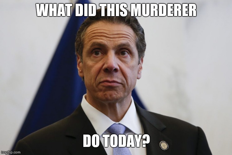 Andrew Cuomo | WHAT DID THIS MURDERER DO TODAY? | image tagged in andrew cuomo | made w/ Imgflip meme maker
