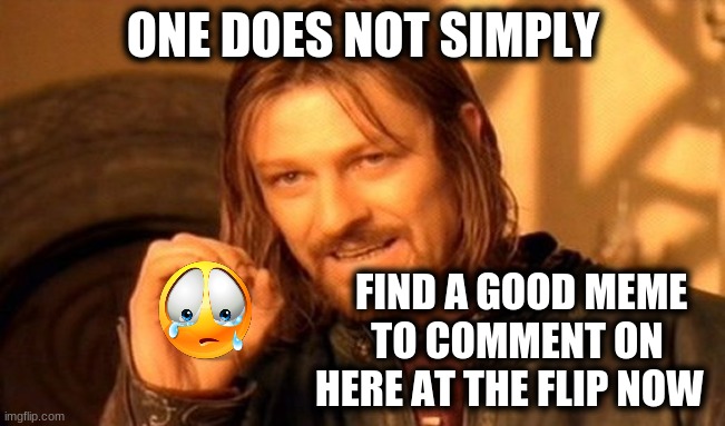 One Does Not Simply Meme | ONE DOES NOT SIMPLY; FIND A GOOD MEME TO COMMENT ON HERE AT THE FLIP NOW | image tagged in memes,one does not simply | made w/ Imgflip meme maker
