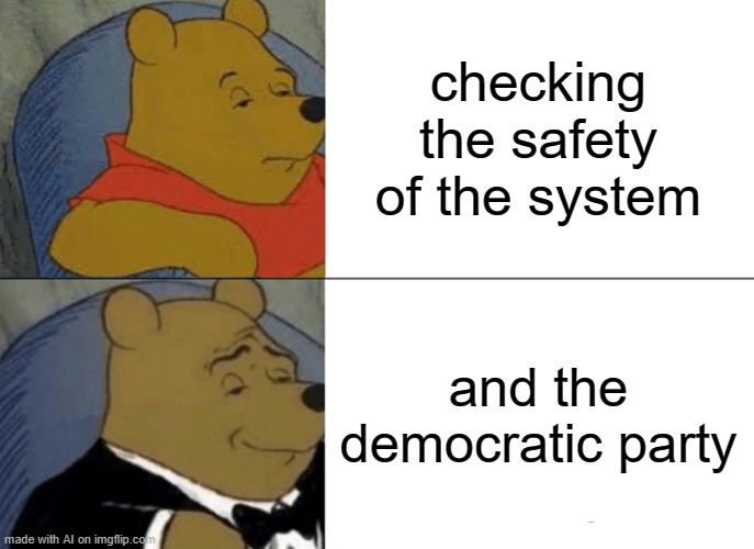 Tuxedo Winnie The Pooh | checking the safety of the system; and the democratic party | image tagged in memes,tuxedo winnie the pooh | made w/ Imgflip meme maker