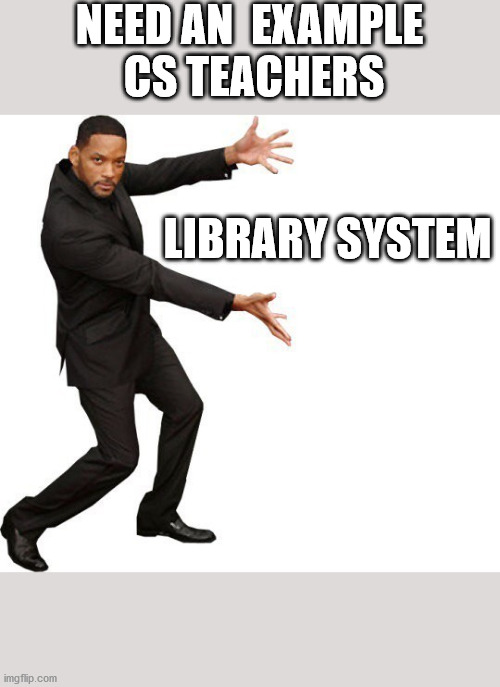 cs teachers | NEED AN  EXAMPLE 
CS TEACHERS; LIBRARY SYSTEM | image tagged in tada will smith | made w/ Imgflip meme maker
