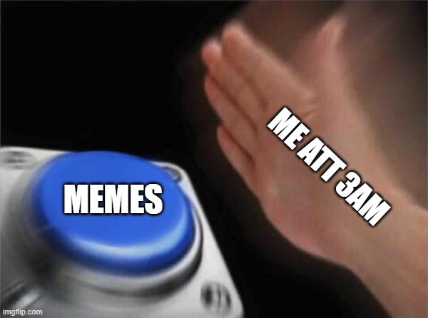 Blank Nut Button Meme | ME ATT 3AM; MEMES | image tagged in memes,blank nut button | made w/ Imgflip meme maker
