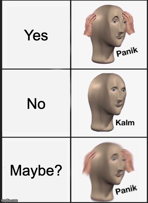 um | Yes; No; Maybe? | image tagged in memes,panik kalm panik | made w/ Imgflip meme maker