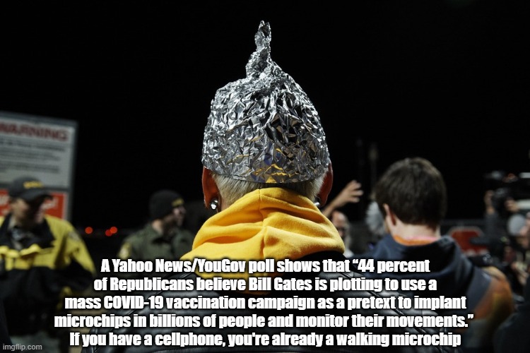  A Yahoo News/YouGov poll shows that “44 percent of Republicans believe Bill Gates is plotting to use a mass COVID-19 vaccination campaign as a pretext to implant microchips in billions of people and monitor their movements.” 
If you have a cellphone, you're already a walking microchip | made w/ Imgflip meme maker