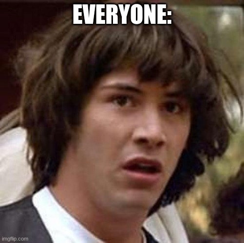 Conspiracy Keanu Meme | EVERYONE: | image tagged in memes,conspiracy keanu | made w/ Imgflip meme maker