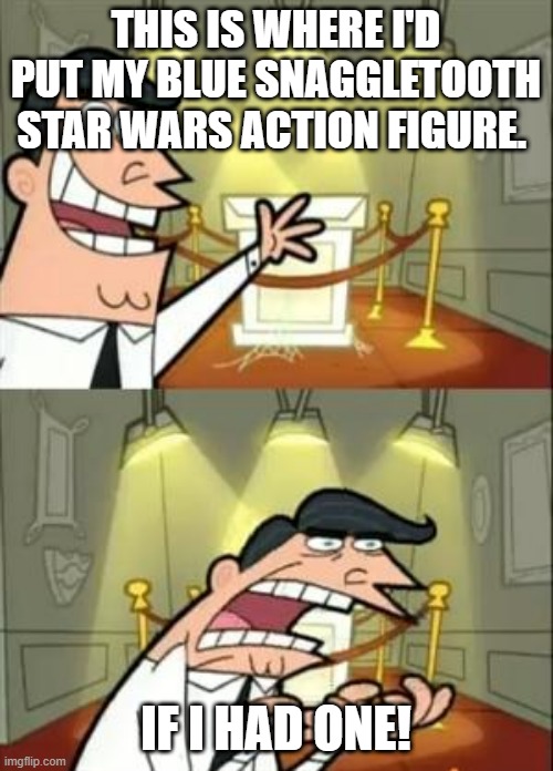 This Is Where I'd Put My Trophy If I Had One | THIS IS WHERE I'D PUT MY BLUE SNAGGLETOOTH STAR WARS ACTION FIGURE. IF I HAD ONE! | image tagged in memes,this is where i'd put my trophy if i had one | made w/ Imgflip meme maker