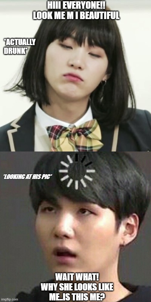BTS MEMES | HIII EVERYONE!! LOOK ME M I BEAUTIFUL; *ACTUALLY DRUNK*; *LOOKING AT HIS PIC*; WAIT WHAT! WHY SHE LOOKS LIKE ME..IS THIS ME? | image tagged in bts | made w/ Imgflip meme maker
