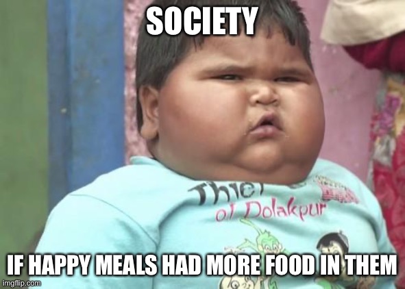 This could become reality | SOCIETY; IF HAPPY MEALS HAD MORE FOOD IN THEM | image tagged in chubby kid | made w/ Imgflip meme maker