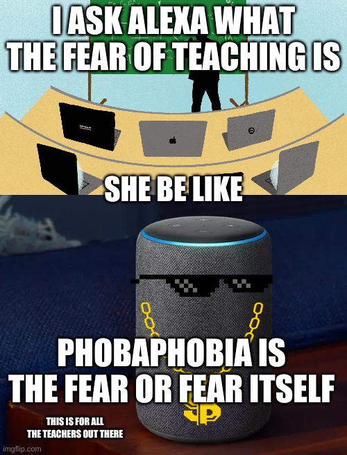 fear of teaching | I ASK ALEXA WHAT THE FEAR OF TEACHING IS; SHE BE LIKE; PHOBAPHOBIA IS THE FEAR OR FEAR ITSELF; THIS IS FOR ALL THE TEACHERS OUT THERE | image tagged in teachers,alexa,fear,funny | made w/ Imgflip meme maker