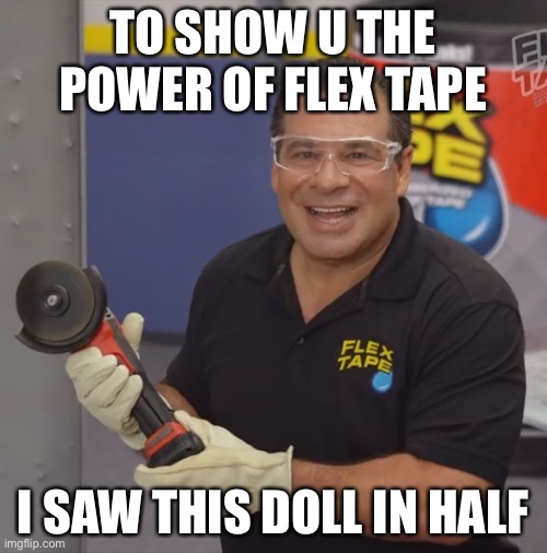 Phil Swift Flex Tape | TO SHOW U THE POWER OF FLEX TAPE I SAW THIS DOLL IN HALF | image tagged in phil swift flex tape | made w/ Imgflip meme maker