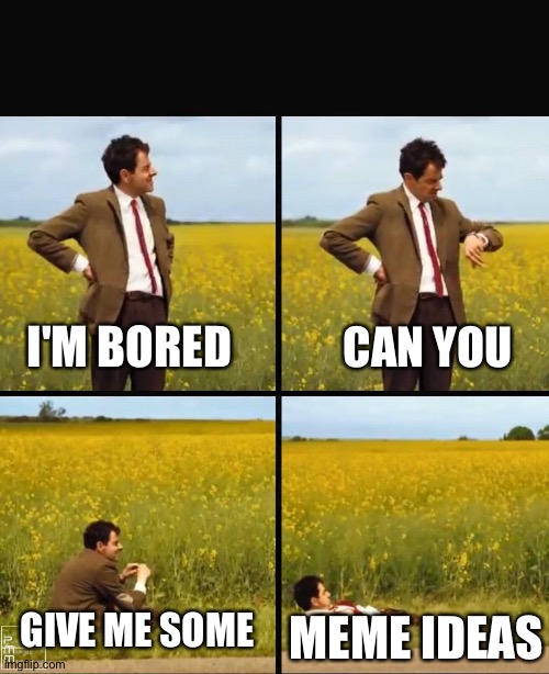 Mr bean waiting |  I'M BORED; CAN YOU; GIVE ME SOME; MEME IDEAS | image tagged in mr bean waiting,bored | made w/ Imgflip meme maker
