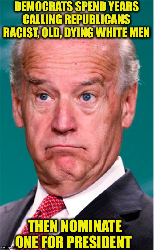 A little ironic...don’t you think? | DEMOCRATS SPEND YEARS CALLING REPUBLICANS RACIST, OLD, DYING WHITE MEN; THEN NOMINATE ONE FOR PRESIDENT | image tagged in joe biden,democrats,democratic party,election 2020,liberal hypocrisy | made w/ Imgflip meme maker