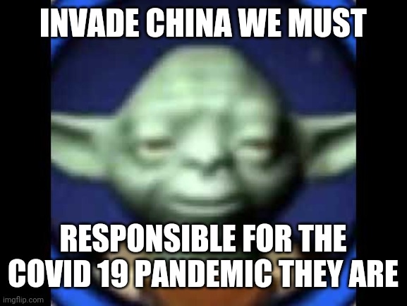 (ASMR) Yoda invades china and cures covid | INVADE CHINA WE MUST; RESPONSIBLE FOR THE COVID 19 PANDEMIC THEY ARE | image tagged in lego yoda | made w/ Imgflip meme maker